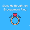 Signs He Bought an Engagement Ring