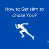 How to Get Him to Chase You