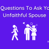 10 Questions To Ask Your Unfaithful Spouse or New Partner